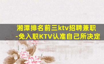 湘潭排名前三ktv招聘兼职-免入职KTV认准自己所决定